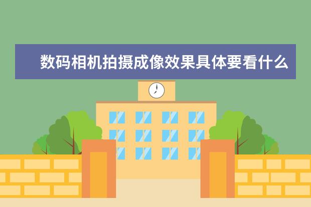 数码相机拍摄成像效果具体要看什么？