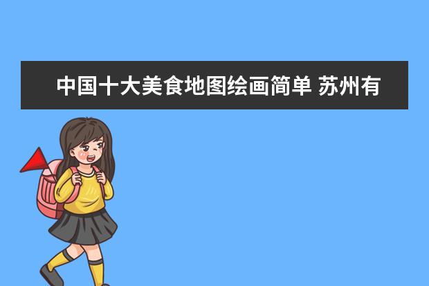 中国十大美食地图绘画简单 苏州有哪些旅游景点