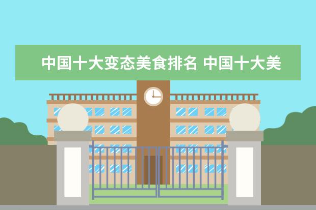 中国十大变态美食排名 中国十大美食