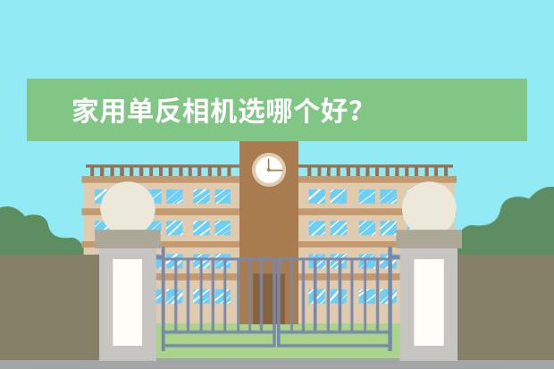 家用单反相机选哪个好？