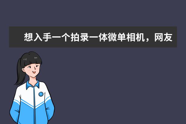 想入手一个拍录一体微单相机，网友们给推荐个性价比高的牌子？