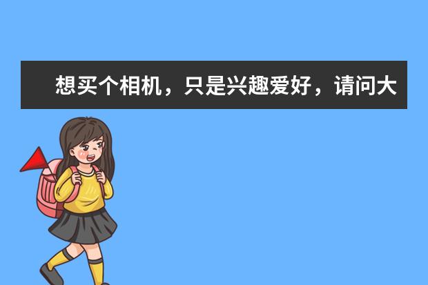 想买个相机，只是兴趣爱好，请问大家有什么推荐吗？