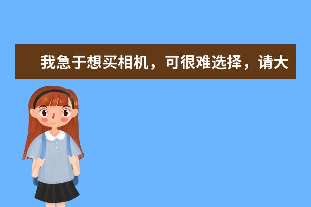 我急于想买相机，可很难选择，请大家推荐几款实用的性价比好点适合学生用的数码相机，价位在2000多左右都可以