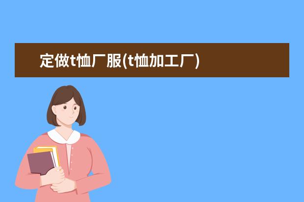定做t恤厂服(t恤加工厂)