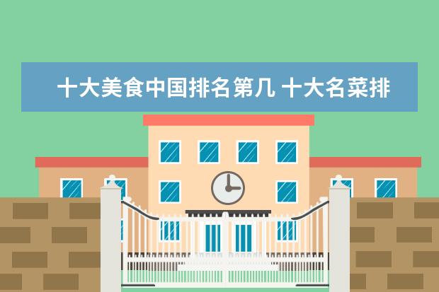 十大美食中国排名第几 十大名菜排名第一的是什么菜?