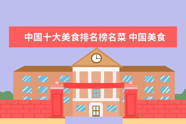 中国十大美食排名榜名菜 中国美食排行榜前十名有哪些