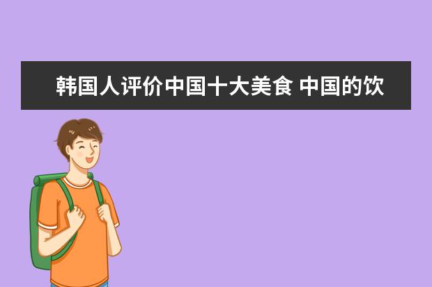 韩国人评价中国十大美食 中国的饮食和西方国家相比有什么不同呢?