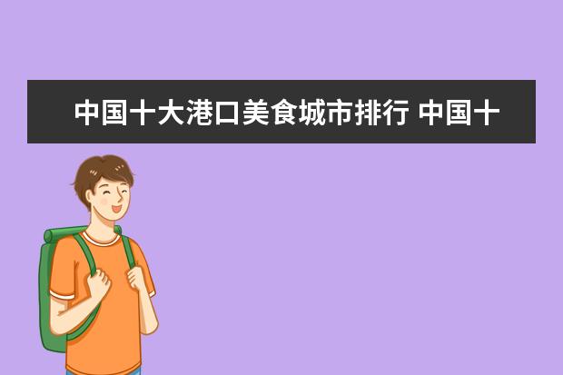 中国十大港口美食城市排行 中国十佳宜居城市的宜居城市介绍(按入选次数排名) -...