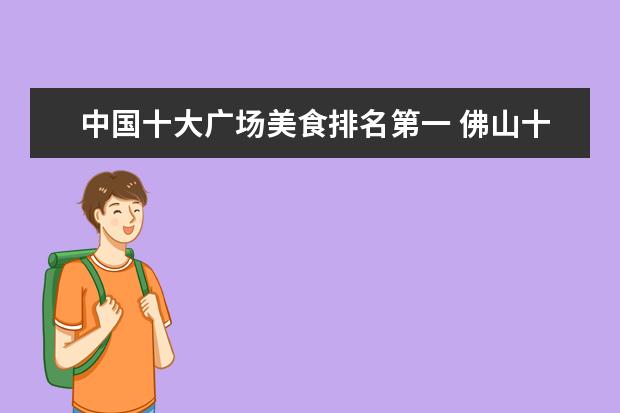 中国十大广场美食排名第一 佛山十大美食?