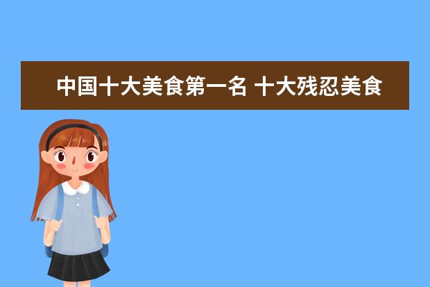 中国十大美食第一名 十大残忍美食有哪些??