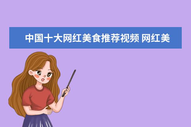 中国十大网红美食推荐视频 网红美食有哪些?