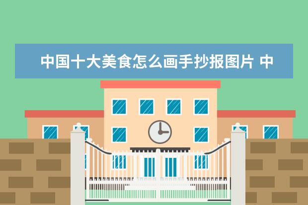 中国十大美食怎么画手抄报图片 中国美食的手抄报内容