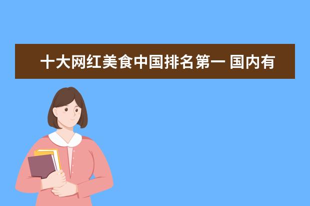十大网红美食中国排名第一 国内有哪些是靠美食而走红的网红城市呢?