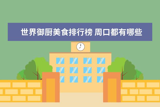 世界御厨美食排行榜 周口都有哪些特产呢?