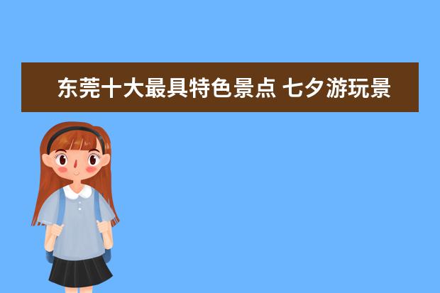 东莞十大最具特色景点 七夕游玩景点-排行榜