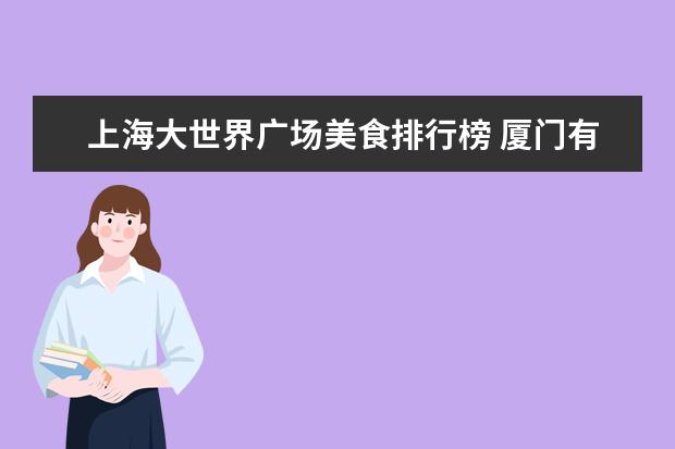 上海大世界广场美食排行榜 厦门有哪些免费的景点?