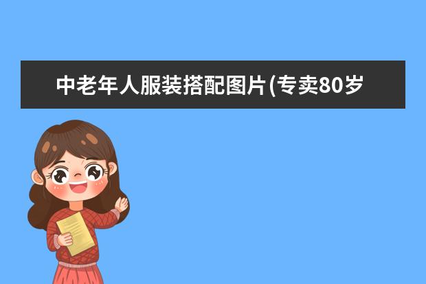 中老年人服装搭配图片(专卖80岁老人的服装)