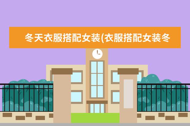 冬天衣服搭配女装(衣服搭配女装冬装图片)