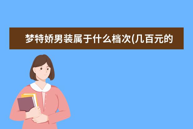 梦特娇男装属于什么档次(几百元的梦特娇是正品吗)