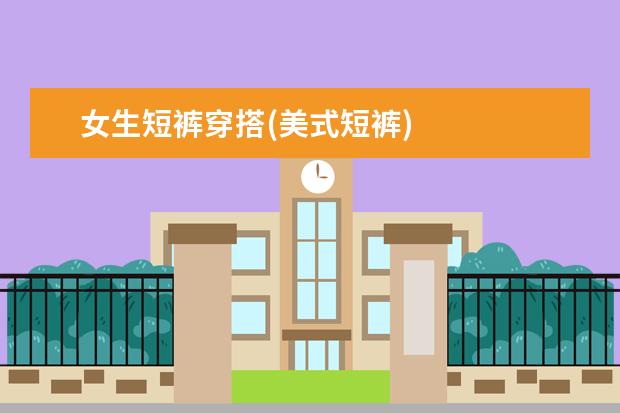 女生短裤穿搭(美式短裤)