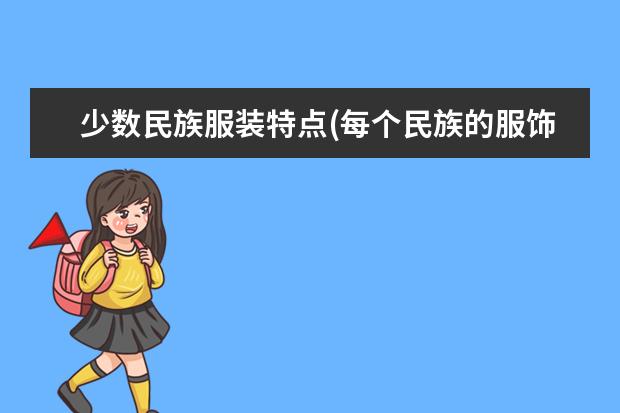 少数民族服装特点(每个民族的服饰特点)