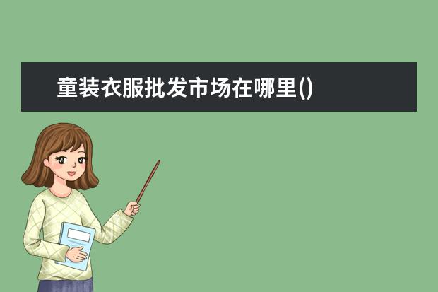 童装衣服批发市场在哪里()