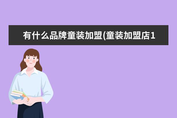 有什么品牌童装加盟(童装加盟店10大品牌免费铺货)