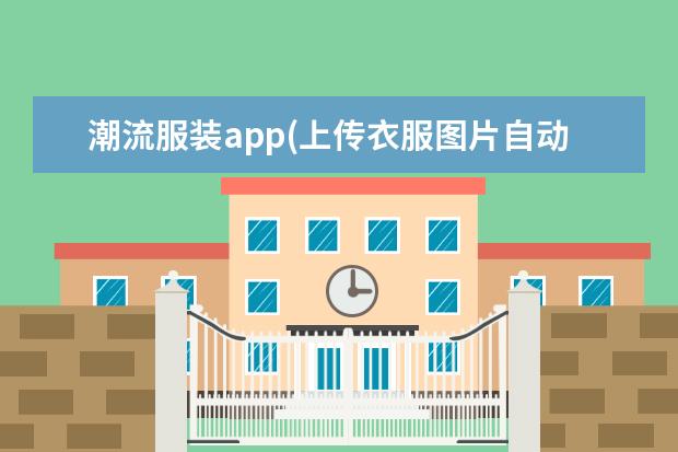 潮流服装app(上传衣服图片自动搭配app)