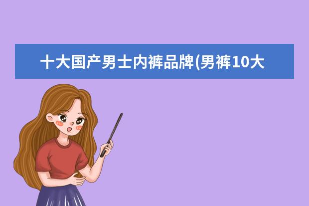 十大国产男士内裤品牌(男裤10大品牌)