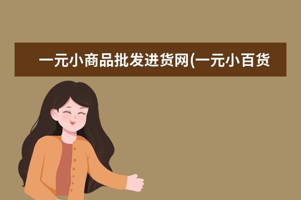 一元小商品批发进货网(一元小百货哪里拿货)