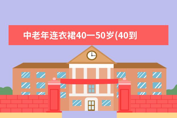 中老年连衣裙40一50岁(40到50岁连衣裙)
