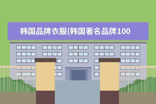 韩国品牌衣服(韩国著名品牌100名)