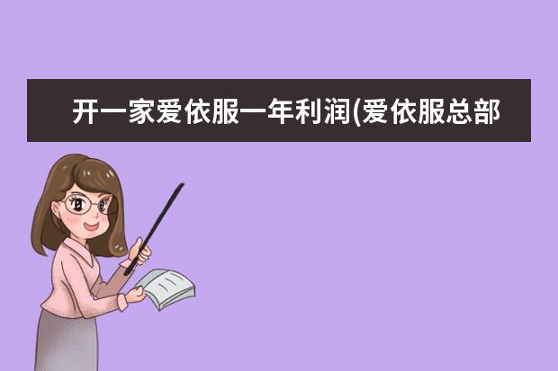 开一家爱依服一年利润(爱依服总部在哪里?我想加盟)