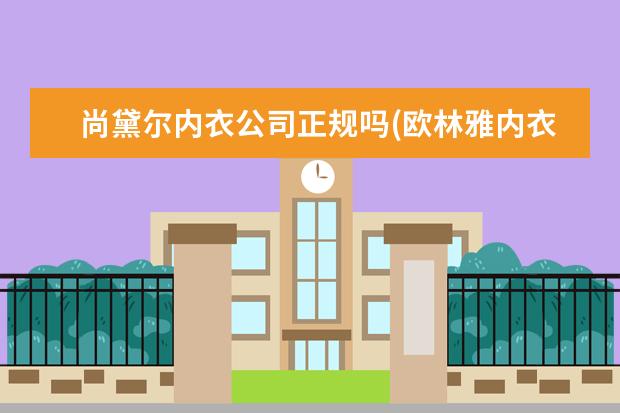 尚黛尔内衣公司正规吗(欧林雅内衣官方旗舰店)