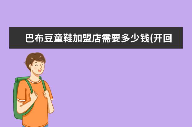 巴布豆童鞋加盟店需要多少钱(开回力鞋店利润多少)