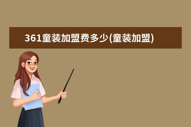 361童装加盟费多少(童装加盟)