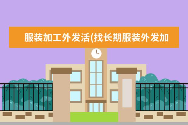 服装加工外发活(找长期服装外发加工在家做的)