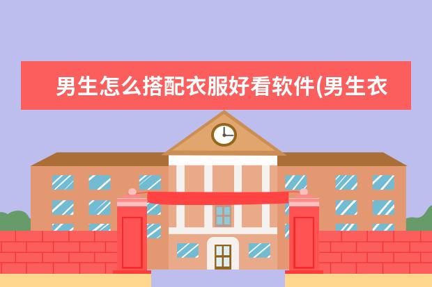 男生怎么搭配衣服好看软件(男生衣服穿搭的软件有哪些)