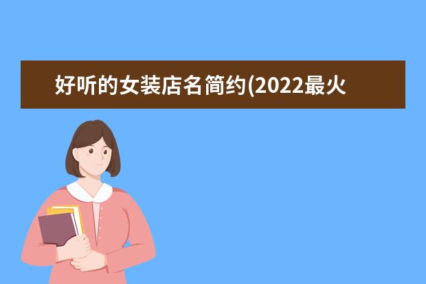 好听的女装店名简约(2022最火女装店名)