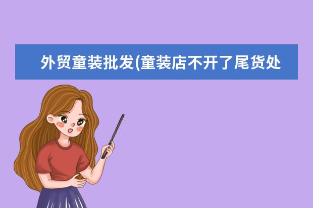外贸童装批发(童装店不开了尾货处理)