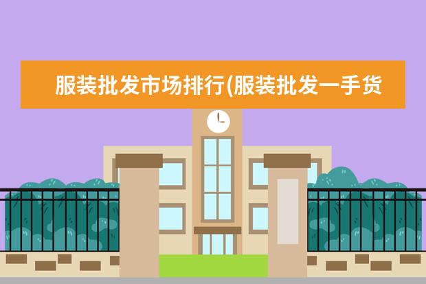 服装批发市场排行(服装批发一手货源大市场)