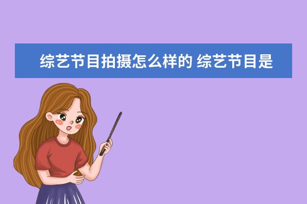 综艺节目拍摄怎么样的 综艺节目是电视台自己拍摄的还是别人制作让电视台播...