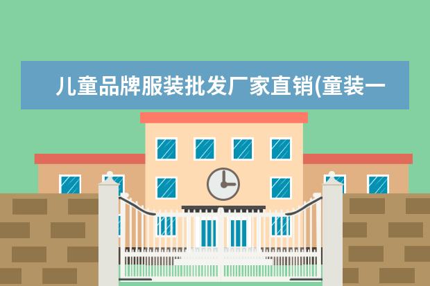 儿童品牌服装批发厂家直销(童装一手货源厂家直销)