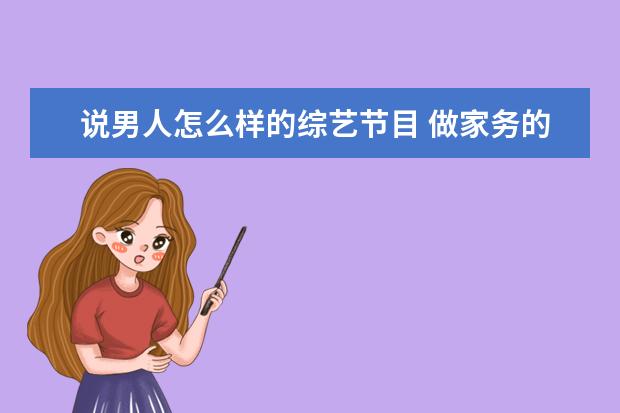 说男人怎么样的综艺节目 做家务的男人3在综艺节目当中属于哪种水平? - 百度...