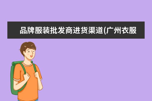 品牌服装批发商进货渠道(广州衣服批发商的进货渠道)