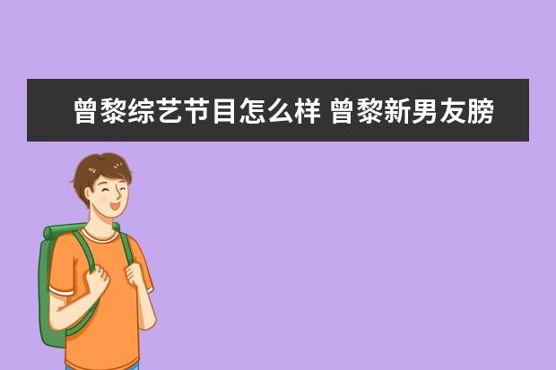曾黎综艺节目怎么样 曾黎新男友膀大腰圆,哪些女星的另一半都是丑男? - ...