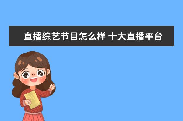 直播综艺节目怎么样 十大直播平台排行榜是怎么样的?