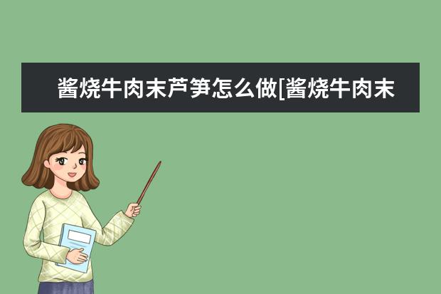 酱烧牛肉末芦笋怎么做[酱烧牛肉末芦笋怎么做才好吃]