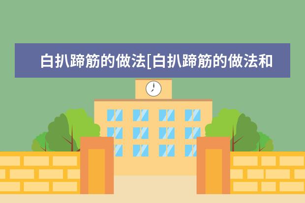 白扒蹄筋的做法[白扒蹄筋的做法和配料]