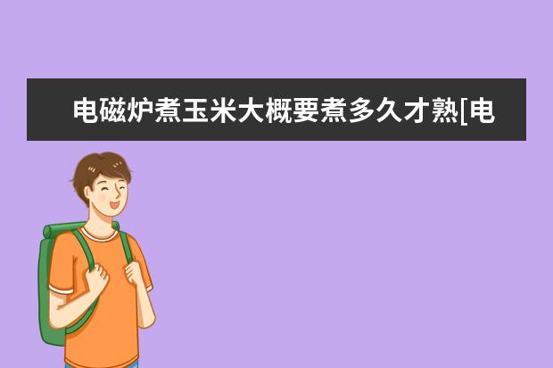 电磁炉煮玉米大概要煮多久才熟[电磁炉水煮玉米要煮多久能熟]